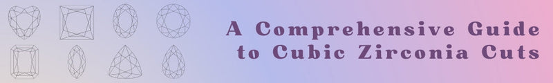 A Comprehensive Guide to Cubic Zirconia Cuts:  Importance, Styles, and Choosing the Best One