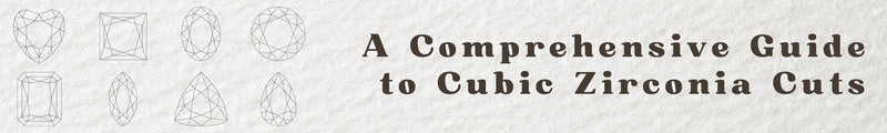 A Comprehensive Guide to Cubic Zirconia Cuts:  Importance, Styles, and Choosing the Best One
